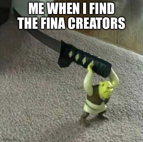 Lol | ME WHEN I FIND THE FINA CREATORS | image tagged in shrek holding a katana | made w/ Imgflip meme maker