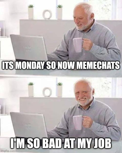 Mod notes are NOT Allowed!! | ITS MONDAY SO NOW MEMECHATS; I'M SO BAD AT MY JOB | image tagged in memes,hide the pain harold | made w/ Imgflip meme maker