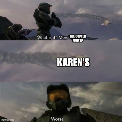 Master Chief Worse | HELICOPTER MOMS? KAREN'S | image tagged in master chief worse,karens,halo,memes | made w/ Imgflip meme maker