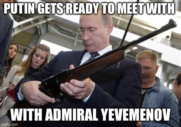PUTIN GETS READY TO MEET WITH; WITH ADMIRAL YEVEMENOV | made w/ Imgflip meme maker
