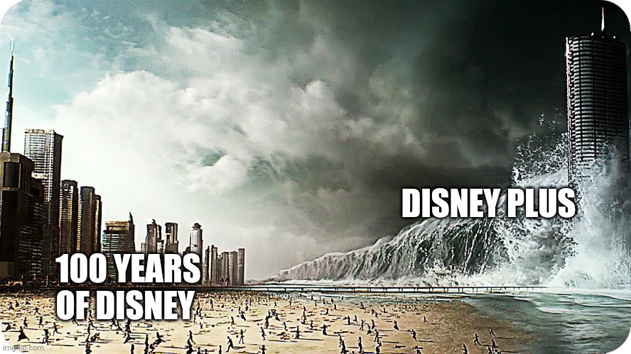 Disney plus | DISNEY PLUS; 100 YEARS OF DISNEY | image tagged in tidal wave destroying beach or city | made w/ Imgflip meme maker