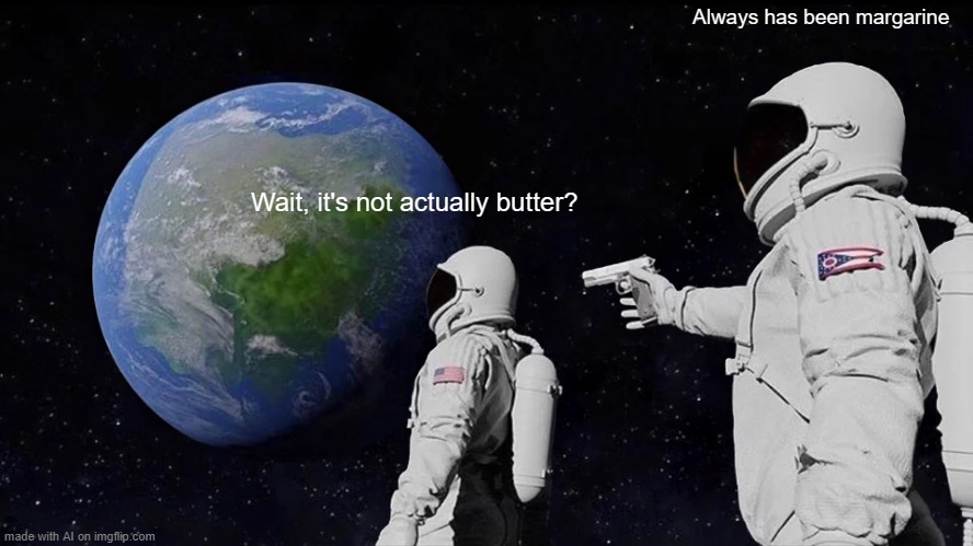 Always Has Been | Always has been margarine; Wait, it's not actually butter? | image tagged in memes,always has been | made w/ Imgflip meme maker