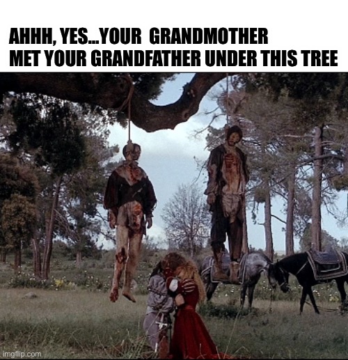 AHHH, YES…YOUR  GRANDMOTHER MET YOUR GRANDFATHER UNDER THIS TREE | image tagged in romance,love,marriage | made w/ Imgflip meme maker