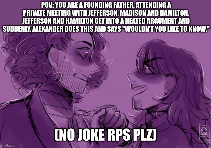 ARGUMENT TIMEEEE | POV: YOU ARE A FOUNDING FATHER, ATTENDING A PRIVATE MEETING WITH JEFFERSON, MADISON AND HAMILTON. JEFFERSON AND HAMILTON GET INTO A HEATED ARGUMENT AND SUDDENLY, ALEXANDER DOES THIS AND SAYS "WOULDN'T YOU LIKE TO KNOW."; (NO JOKE RPS PLZ) | image tagged in evil | made w/ Imgflip meme maker