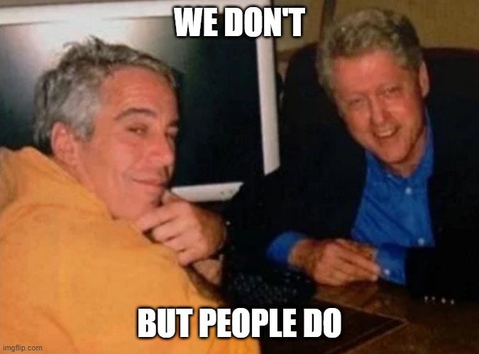 Jeffery Epstein and Bill Clinton | WE DON'T BUT PEOPLE DO | image tagged in jeffery epstein and bill clinton | made w/ Imgflip meme maker