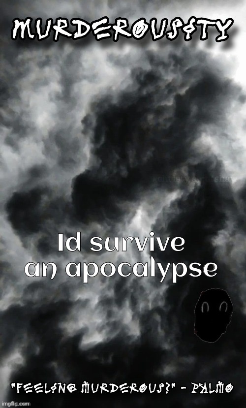 Murderousity by Palmo | Id survive an apocalypse | image tagged in murderousity by palmo | made w/ Imgflip meme maker