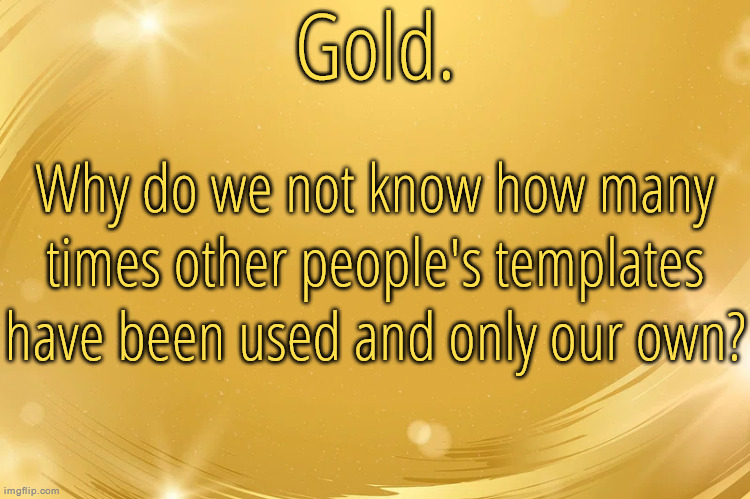 Silver Announcement Template 6.0 | Why do we not know how many times other people's templates have been used and only our own? | image tagged in silver announcement template 6 0 | made w/ Imgflip meme maker