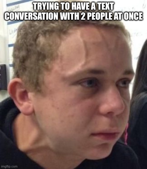 It should be an Olympic sport | TRYING TO HAVE A TEXT CONVERSATION WITH 2 PEOPLE AT ONCE | image tagged in intense veins | made w/ Imgflip meme maker
