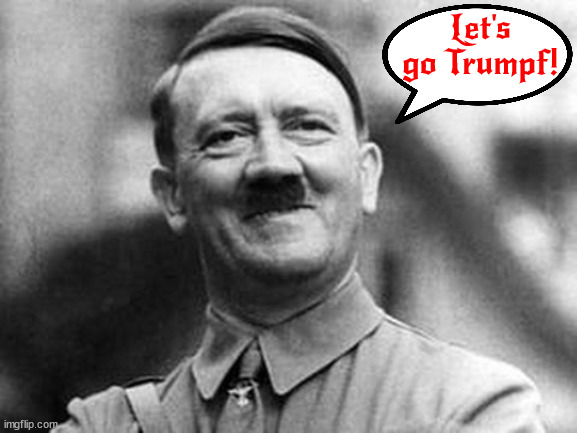Let's go Trumpf! | Let's go Trumpf! | image tagged in hitler smile,hitler sez,donald trump,maga nazi,fascists,rascist | made w/ Imgflip meme maker