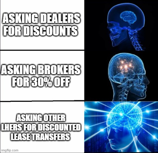 Galaxy Brain (3 brains) | ASKING DEALERS FOR DISCOUNTS; ASKING BROKERS FOR 30% OFF; ASKING OTHER LHERS FOR DISCOUNTED LEASE TRANSFERS | image tagged in galaxy brain 3 brains | made w/ Imgflip meme maker