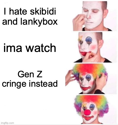 Clown Applying Makeup | I hate skibidi and lankybox; ima watch; Gen Z cringe instead | image tagged in memes,clown applying makeup | made w/ Imgflip meme maker