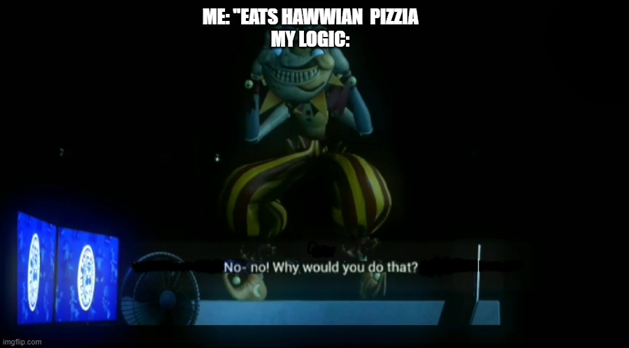 Why would you do that? | ME: "EATS HAWWIAN  PIZZIA
MY LOGIC: | image tagged in why would you do that | made w/ Imgflip meme maker