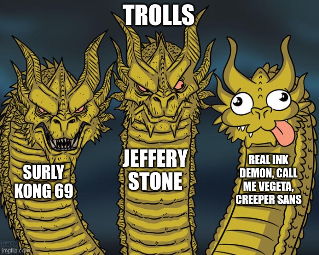 Three-headed Dragon | TROLLS; JEFFERY STONE; REAL INK DEMON, CALL ME VEGETA, CREEPER SANS; SURLY KONG 69 | image tagged in three-headed dragon | made w/ Imgflip meme maker