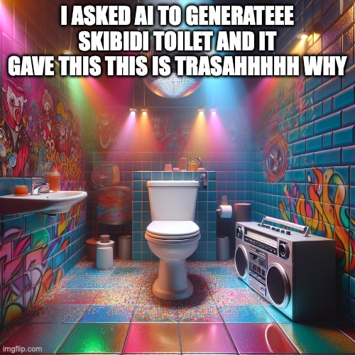 skibidi toilet | I ASKED AI TO GENERATEEE SKIBIDI TOILET AND IT GAVE THIS THIS IS TRASAHHHHH WHY | image tagged in skibidi toilet | made w/ Imgflip meme maker