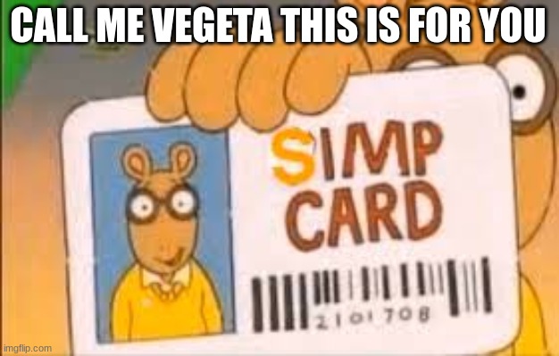 Simp Card | CALL ME VEGETA THIS IS FOR YOU | image tagged in simp card | made w/ Imgflip meme maker