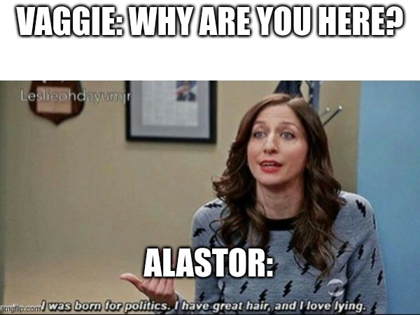 fr | VAGGIE: WHY ARE YOU HERE? ALASTOR: | image tagged in hazbin hotel,alastor,why | made w/ Imgflip meme maker