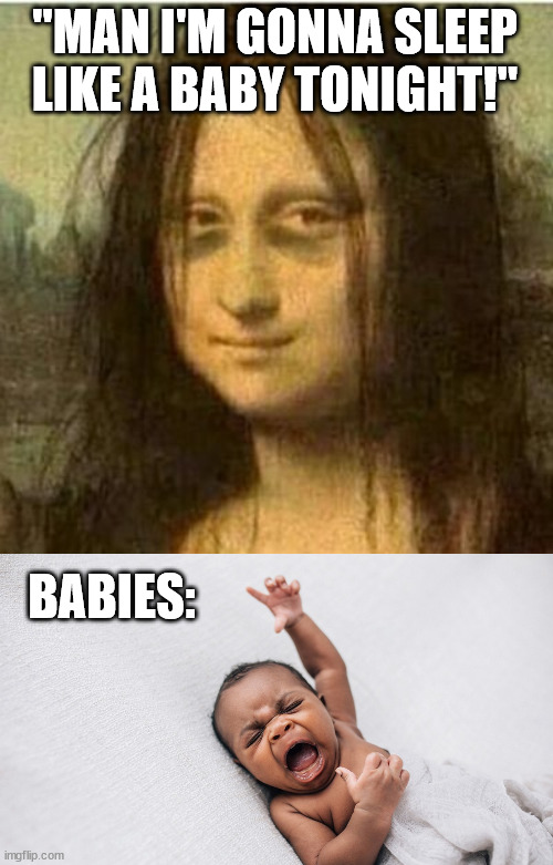 Sleep like a baby... | "MAN I'M GONNA SLEEP LIKE A BABY TONIGHT!"; BABIES: | image tagged in odd idioms,odd expressions,sleep like a baby,sleep memes | made w/ Imgflip meme maker