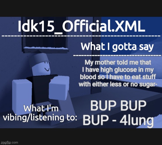 Idk15_Official Announcement | My mother told me that I have high glucose in my blood so I have to eat stuff with either less or no sugar-; BUP BUP BUP - 4lung | image tagged in idk15_official announcement | made w/ Imgflip meme maker