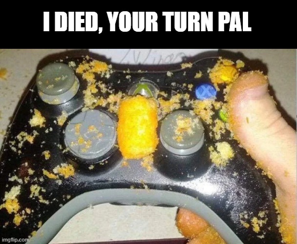 gross controller | I DIED, YOUR TURN PAL | image tagged in gaming | made w/ Imgflip meme maker