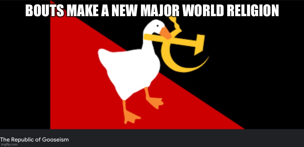 Gooseism | BOUTS MAKE A NEW MAJOR WORLD RELIGION | image tagged in gooseism,funny,untitled goose game,gaming | made w/ Imgflip meme maker