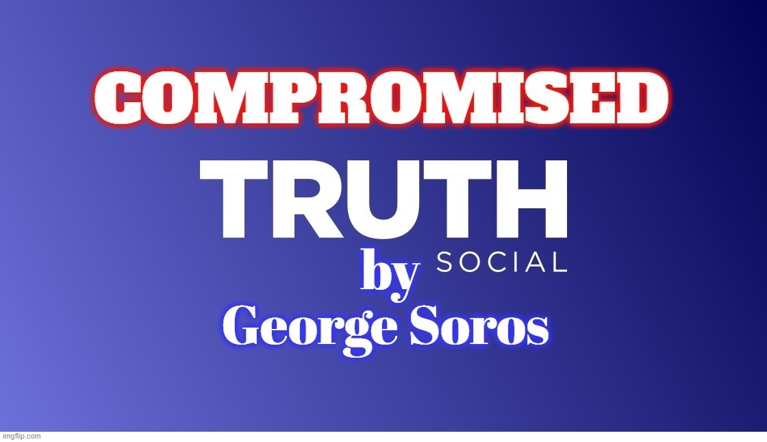 I've got news for you. Trump no longer controls TruthSocial. | image tagged in truth social,donald trump,george soros | made w/ Imgflip meme maker