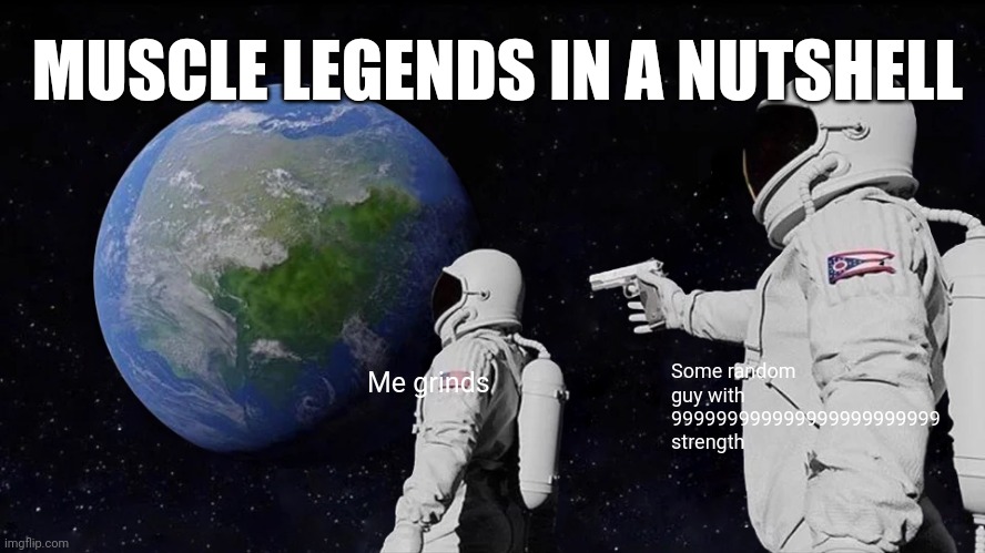 Always Has Been Meme | MUSCLE LEGENDS IN A NUTSHELL; Some random guy with 999999999999999999999999 strength; Me grinds | image tagged in memes,always has been | made w/ Imgflip meme maker