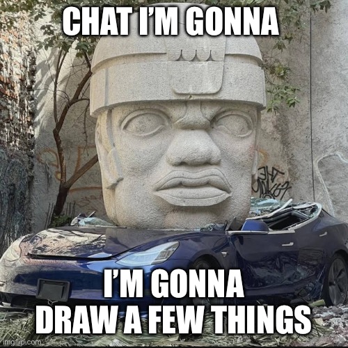 +mauriced | CHAT I’M GONNA; I’M GONNA DRAW A FEW THINGS | image tagged in mauriced | made w/ Imgflip meme maker
