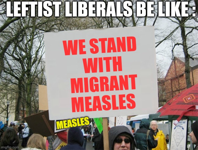 Protest Sign Meme | WE STAND 
WITH
MIGRANT
MEASLES MEASLES LEFTIST LIBERALS BE LIKE : | image tagged in protest sign meme | made w/ Imgflip meme maker