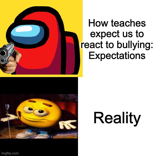 Drake Hotline Bling | How teaches expect us to react to bullying: Expectations; Reality | image tagged in memes,drake hotline bling | made w/ Imgflip meme maker