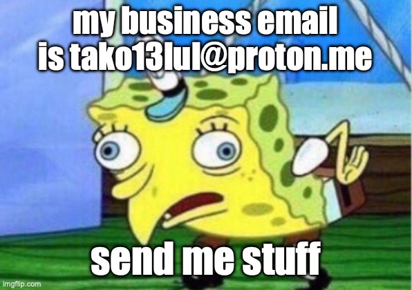 Mocking Spongebob Meme | my business email is tako13lul@proton.me; send me stuff | image tagged in memes,mocking spongebob | made w/ Imgflip meme maker