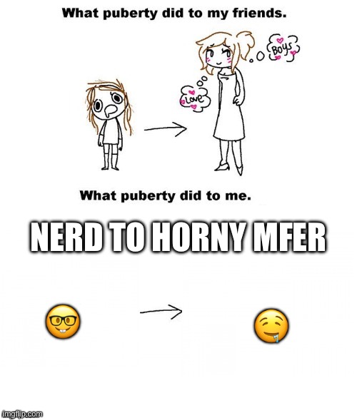 What puberty did to me  | NERD TO HORNY MFER; 🤓; 🤤 | image tagged in what puberty did to me | made w/ Imgflip meme maker