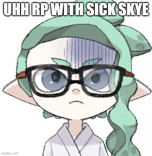 Skye (Inkling + Sick) | UHH RP WITH SICK SKYE | image tagged in skye inkling sick | made w/ Imgflip meme maker