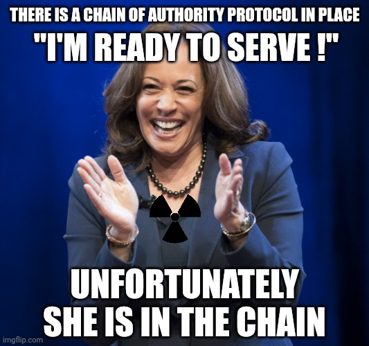 Kamala Harris laughing | THERE IS A CHAIN OF AUTHORITY PROTOCOL IN PLACE "I'M READY TO SERVE !" UNFORTUNATELY SHE IS IN THE CHAIN | image tagged in kamala harris laughing | made w/ Imgflip meme maker