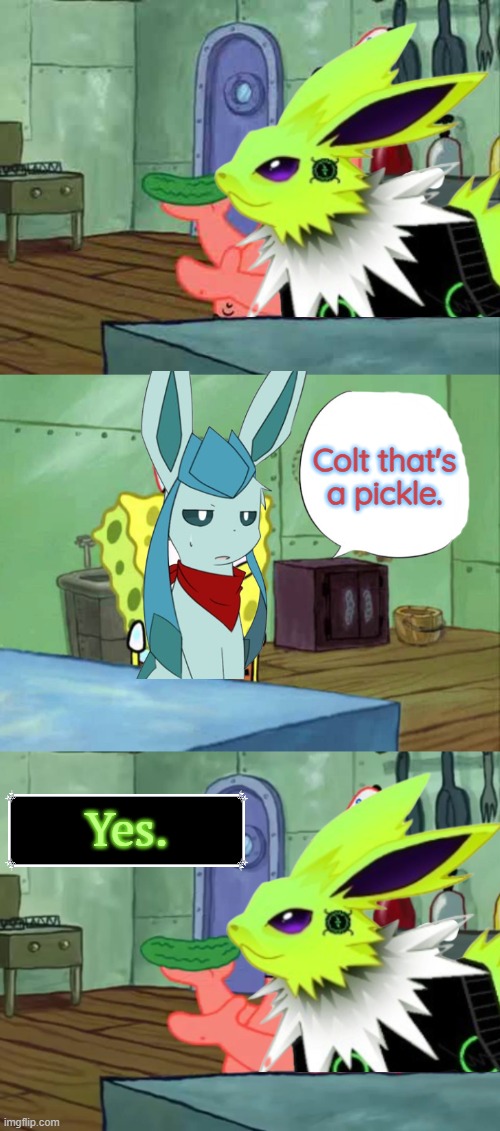 "Colt that's a pickle." "Yes." | Colt that's

a pickle. Yes. | image tagged in patrick that's a pickle,spongebob,colt,frost,jolteon,glaceon | made w/ Imgflip meme maker
