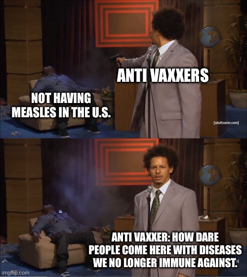 Who Killed Hannibal Meme | NOT HAVING MEASLES IN THE U.S. ANTI VAXXERS ANTI VAXXER: HOW DARE PEOPLE COME HERE WITH DISEASES WE NO LONGER IMMUNE AGAINST. | image tagged in memes,who killed hannibal | made w/ Imgflip meme maker