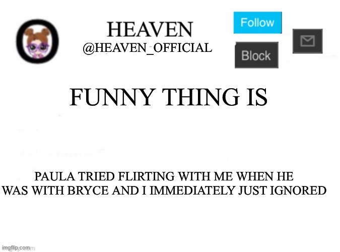 I know why obiwon is bisexual, it’s because of the femboys | FUNNY THING IS; PAULA TRIED FLIRTING WITH ME WHEN HE WAS WITH BRYCE AND I IMMEDIATELY JUST IGNORED | image tagged in heaven s template | made w/ Imgflip meme maker