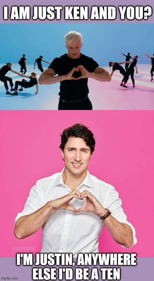 I AM JUST KEN AND YOU? I'M JUSTIN, ANYWHERE ELSE I'D BE A TEN | image tagged in barbie,i am just ken,justin trudeau | made w/ Imgflip meme maker
