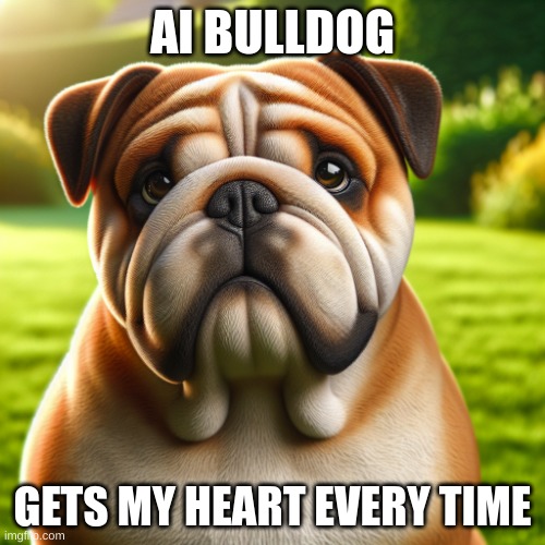 AI Bulldog | AI BULLDOG; GETS MY HEART EVERY TIME | image tagged in bulldog | made w/ Imgflip meme maker