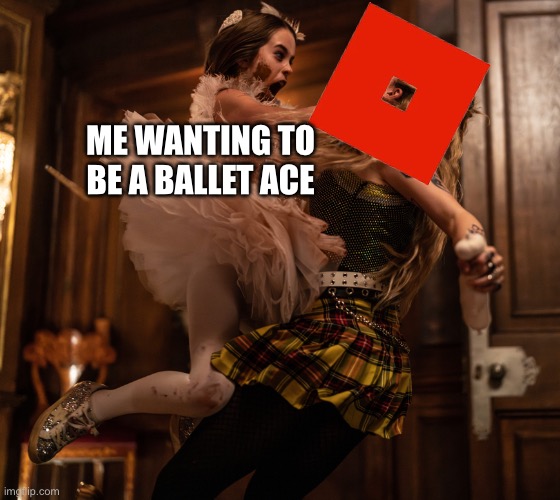 this is seriously me right now… | ME WANTING TO BE A BALLET ACE | image tagged in abigail | made w/ Imgflip meme maker
