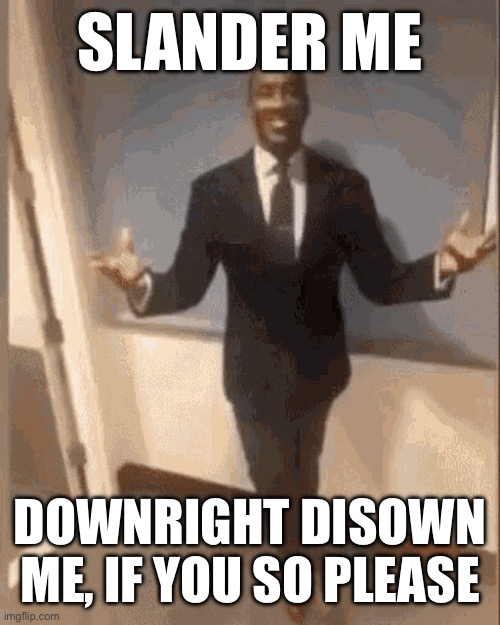 smiling black guy in suit | SLANDER ME; DOWNRIGHT DISOWN ME, IF YOU SO PLEASE | image tagged in smiling black guy in suit | made w/ Imgflip meme maker