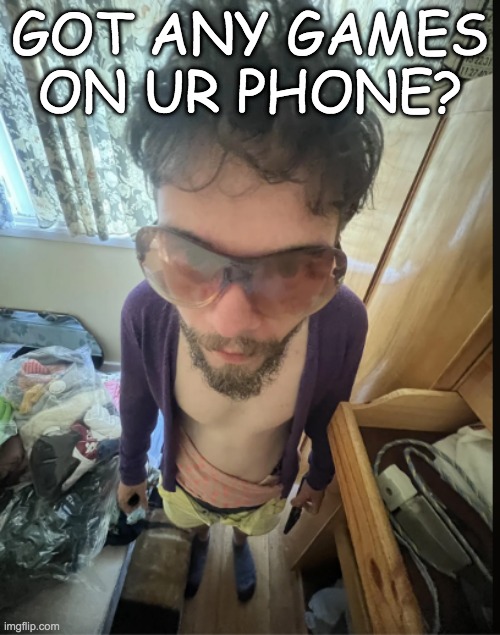 GOT ANY GAMES ON UR PHONE? | made w/ Imgflip meme maker