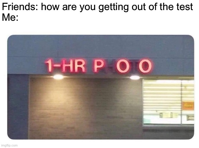 Testing times | Friends: how are you getting out of the test
Me: | image tagged in test,poop,bathroom | made w/ Imgflip meme maker