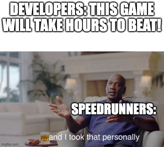 7:32.96758 time... | DEVELOPERS: THIS GAME WILL TAKE HOURS TO BEAT! SPEEDRUNNERS: | image tagged in and i took that personally,gaming,speedrun | made w/ Imgflip meme maker