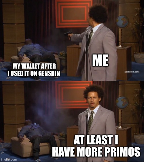 genshin memes | ME; MY WALLET AFTER I USED IT ON GENSHIN; AT LEAST I HAVE MORE PRIMOS | image tagged in memes,who killed hannibal,funny memes,relatable memes,genshin impact | made w/ Imgflip meme maker