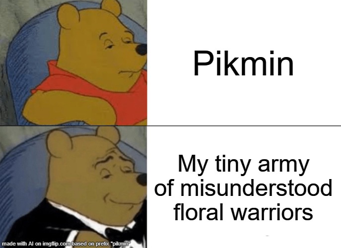 Tuxedo Winnie The Pooh | Pikmin; My tiny army of misunderstood floral warriors | image tagged in memes,tuxedo winnie the pooh | made w/ Imgflip meme maker