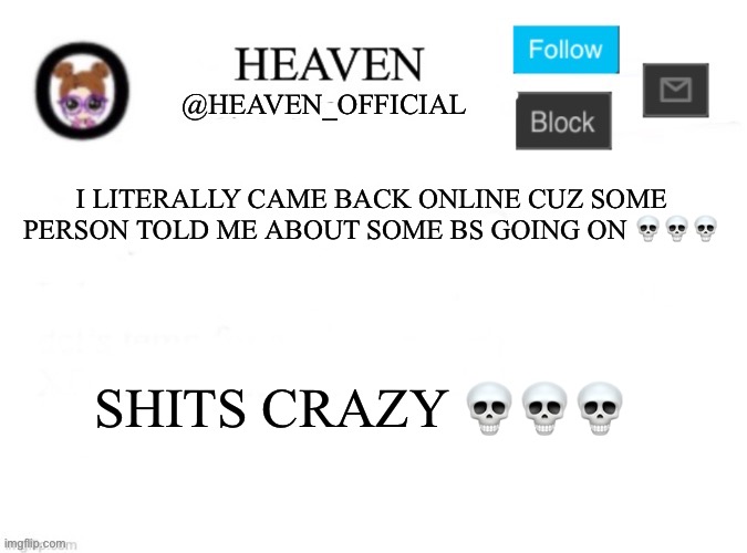 I love how you thought I was mod abusing ☠️☠️ | I LITERALLY CAME BACK ONLINE CUZ SOME PERSON TOLD ME ABOUT SOME BS GOING ON 💀💀💀; SHITS CRAZY 💀💀💀 | image tagged in heaven s template | made w/ Imgflip meme maker