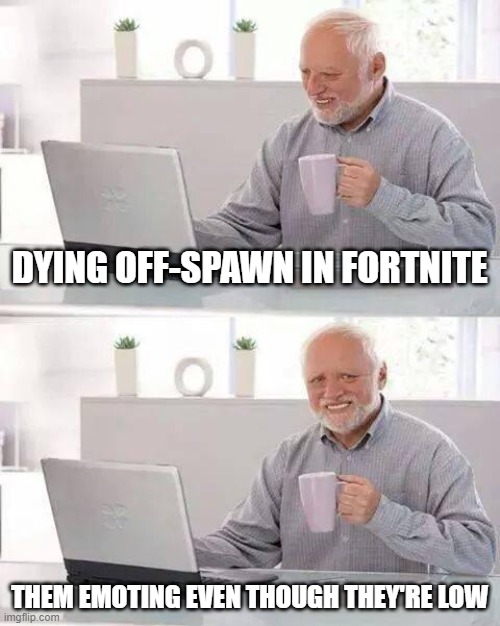 dying off spawn | DYING OFF-SPAWN IN FORTNITE; THEM EMOTING EVEN THOUGH THEY'RE LOW | image tagged in memes,hide the pain harold | made w/ Imgflip meme maker