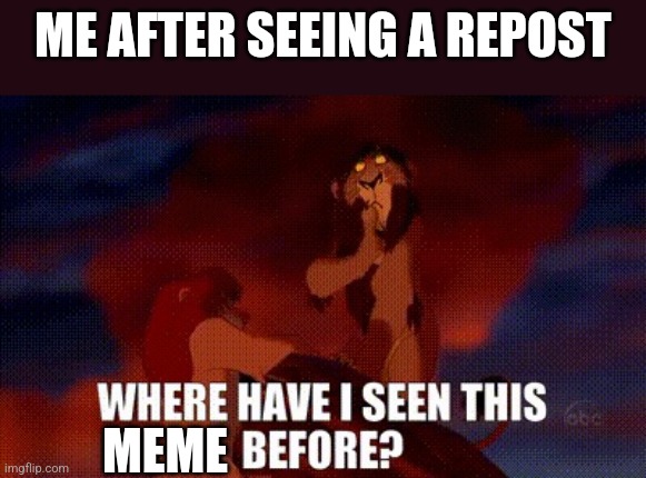 Scar “Where have I seen this before?” | ME AFTER SEEING A REPOST; MEME | image tagged in scar where have i seen this before | made w/ Imgflip meme maker