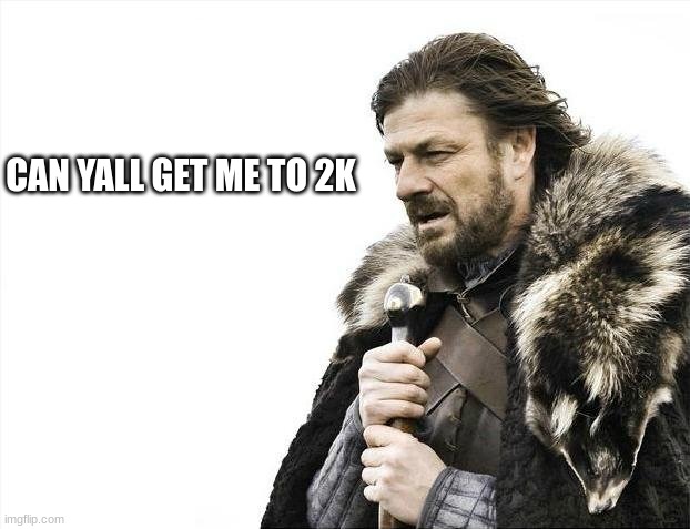 2K | CAN YALL GET ME TO 2K | image tagged in memes,brace yourselves x is coming | made w/ Imgflip meme maker