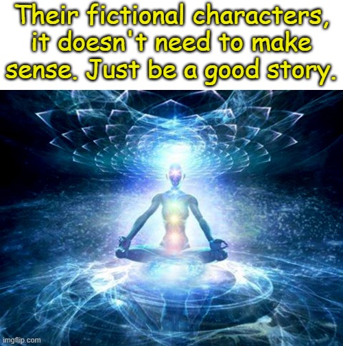 enlightened mind | Their fictional characters, it doesn't need to make sense. Just be a good story. | image tagged in enlightened mind | made w/ Imgflip meme maker